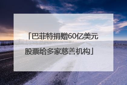 巴菲特捐赠60亿美元股票给多家慈善机构