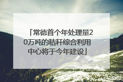 常德首个年处理量20万吨的秸秆综合利用中心将于今年建设
