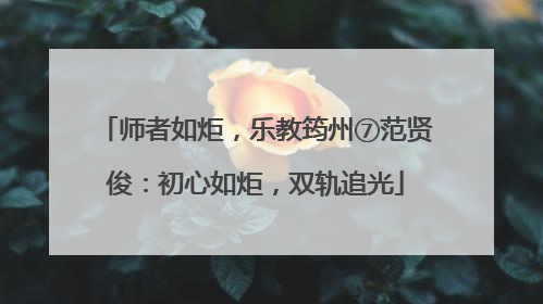 师者如炬，乐教筠州⑦范贤俊：初心如炬，双轨追光