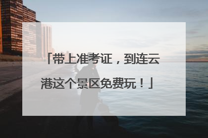 带上准考证，到连云港这个景区免费玩！