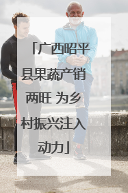 广西昭平县果蔬产销两旺 为乡村振兴注入动力