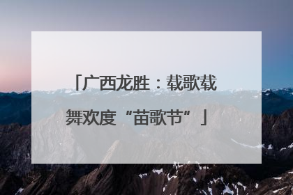 广西龙胜：载歌载舞欢度“苗歌节”