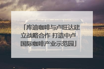 库迪咖啡与卢旺达建立战略合作 打造中卢国际咖啡产业示范园
