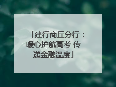 建行商丘分行：暖心护航高考 传递金融温度