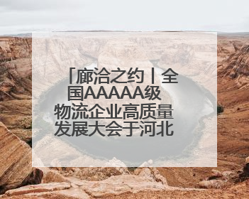 廊洽之约丨全国AAAAA级物流企业高质量发展大会于河北廊坊召开