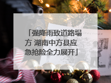 强降雨致道路塌方 湖南中方县应急抢险全力展开