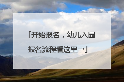 开始报名，幼儿入园报名流程看这里→