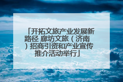 开拓文旅产业发展新路径 廊坊文旅（济南）招商引资和产业宣传推介活动举行