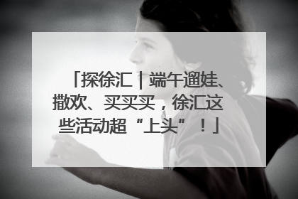 探徐汇｜端午遛娃、撒欢、买买买，徐汇这些活动超“上头”！