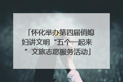 怀化举办第四届俏媳妇讲文明“五个一起来”文旅志愿服务活动