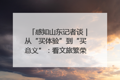 感知山东记者谈｜从“买体验”到“买意义”：看文旅繁荣背后的幸福新定义