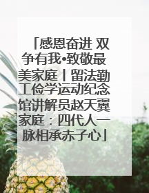 感恩奋进 双争有我•致敬最美家庭丨留法勤工俭学运动纪念馆讲解员赵天翼家庭：四代人一脉相承赤子心