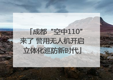 成都“空中110”来了 警用无人机开启立体化巡防新时代