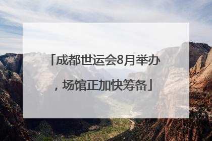 成都世运会8月举办，场馆正加快筹备