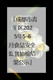 成都市青羊区2025年5-6月食品安全监督抽检结果公示