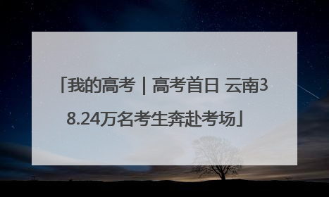 我的高考｜高考首日 云南38.24万名考生奔赴考场