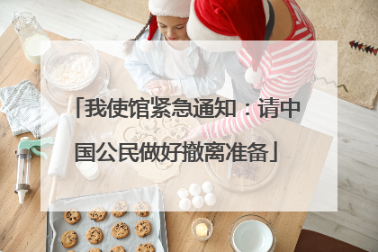 我使馆紧急通知：请中国公民做好撤离准备