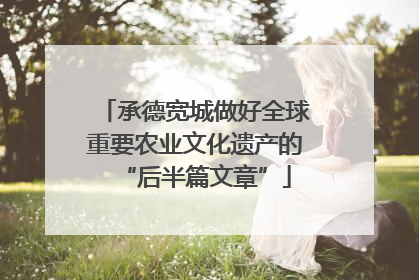 承德宽城做好全球重要农业文化遗产的“后半篇文章”