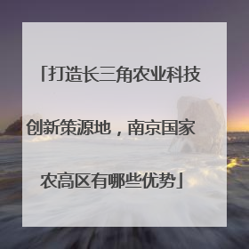 打造长三角农业科技创新策源地，南京国家农高区有哪些优势