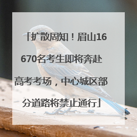 扩散周知！眉山16670名考生即将奔赴高考考场，中心城区部分道路将禁止通行