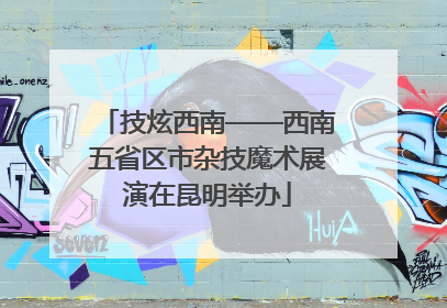 技炫西南——西南五省区市杂技魔术展演在昆明举办