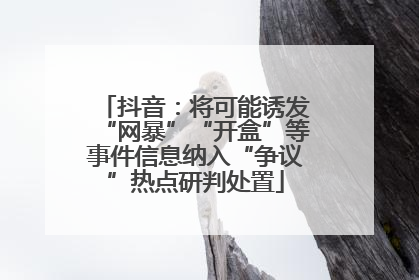 抖音：将可能诱发“网暴”“开盒”等事件信息纳入“争议”热点研判处置