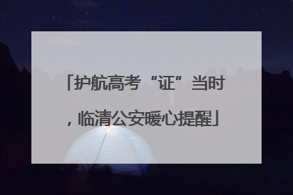 护航高考“证”当时，临清公安暖心提醒