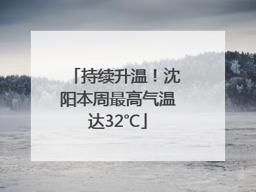持续升温！沈阳本周最高气温达32℃