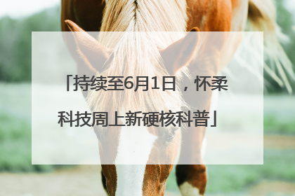 持续至6月1日，怀柔科技周上新硬核科普