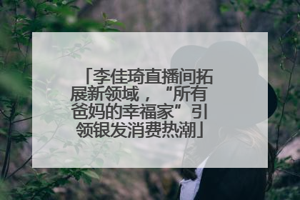 李佳琦直播间拓展新领域，“所有爸妈的幸福家”引领银发消费热潮