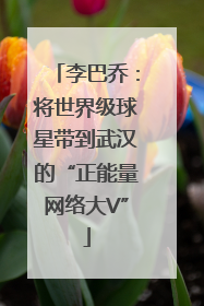 李巴乔：将世界级球星带到武汉的“正能量网络大V”