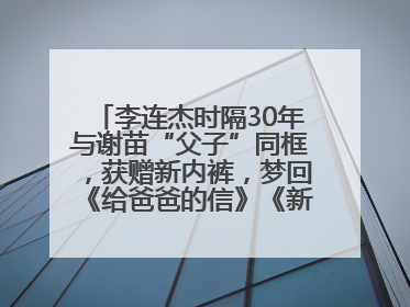 李连杰时隔30年与谢苗“父子”同框，获赠新内裤，梦回《给爸爸的信》《新少林五祖》