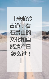 来驼铃古道，看石景山的文化和自然遗产日怎么过！