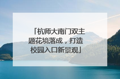 杭师大南门双主题花境落成，打造校园入口新景观