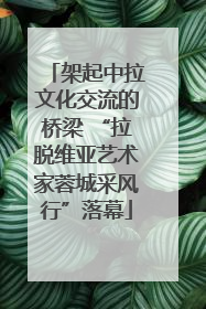 架起中拉文化交流的桥梁 “拉脱维亚艺术家蓉城采风行”落幕