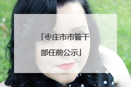枣庄市市管干部任前公示