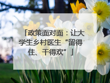 政策面对面：让大学生乡村医生“留得住、干得欢”