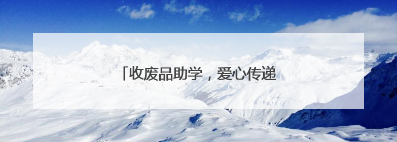 收废品助学，爱心传递不停歇（暖心故事）