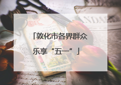 敦化市各界群众乐享“五一”