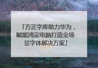 方正字库助力华为，赋能鸿蒙电脑打造全场景字体解决方案