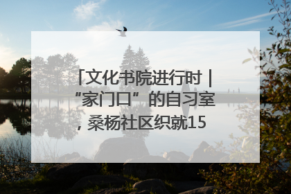 文化书院进行时｜“家门口”的自习室，桑杨社区织就15分钟学习生活圈