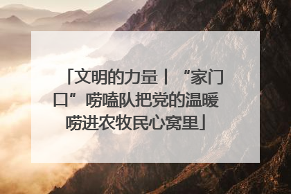 文明的力量丨“家门口”唠嗑队把党的温暖唠进农牧民心窝里