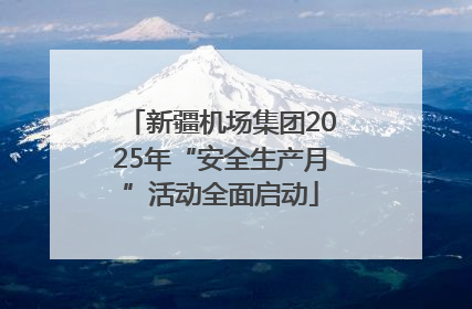 新疆机场集团2025年“安全生产月”活动全面启动