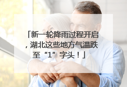 新一轮降雨过程开启，湖北这些地方气温跌至“1”字头！