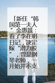 新任“韩国第一夫人”金惠景：看了李在明日记，决定嫁“潜力股”，曾是钢琴老师，一开始并不支持丈夫从政