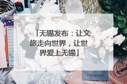 无锡发布：让文旅走向世界，让世界爱上无锡