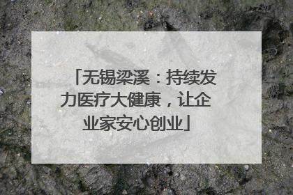 无锡梁溪：持续发力医疗大健康，让企业家安心创业