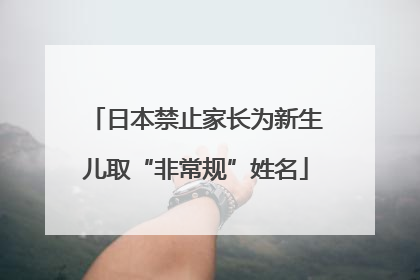日本禁止家长为新生儿取“非常规”姓名