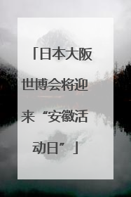 日本大阪世博会将迎来“安徽活动日”