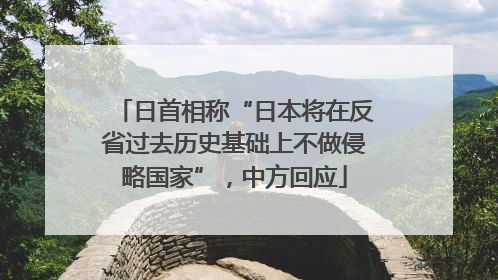 日首相称“日本将在反省过去历史基础上不做侵略国家”，中方回应